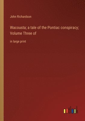 bokomslag Wacousta; a tale of the Pontiac conspiracy; Volume Three of