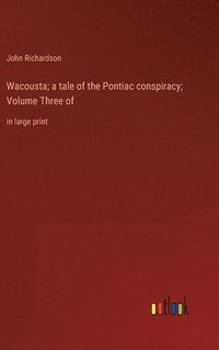 bokomslag Wacousta; a tale of the Pontiac conspiracy; Volume Three of