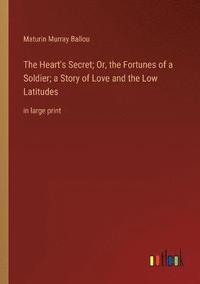 bokomslag The Heart's Secret; Or, the Fortunes of a Soldier; a Story of Love and the Low Latitudes