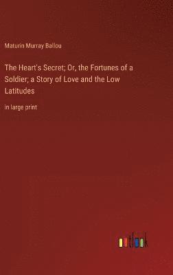 bokomslag The Heart's Secret; Or, the Fortunes of a Soldier; a Story of Love and the Low Latitudes