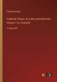 bokomslag Frederick Chopin, as a Man and Musician; Volume 1 & 2 Complet