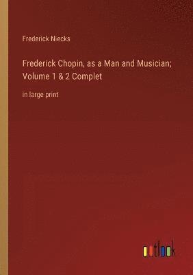 bokomslag Frederick Chopin, as a Man and Musician; Volume 1 & 2 Complet