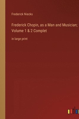 bokomslag Frederick Chopin, as a Man and Musician; Volume 1 & 2 Complet