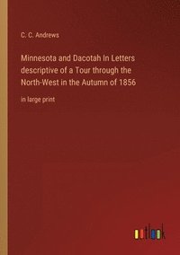 bokomslag Minnesota and Dacotah In Letters descriptive of a Tour through the North-West in the Autumn of 1856