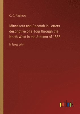 bokomslag Minnesota and Dacotah In Letters descriptive of a Tour through the North-West in the Autumn of 1856