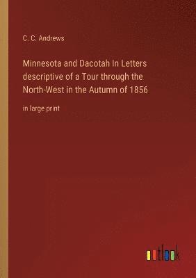 Minnesota and Dacotah In Letters descriptive of a Tour through the North-West in the Autumn of 1856 1