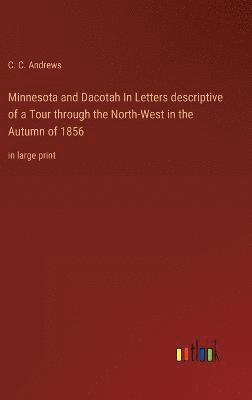 Minnesota and Dacotah In Letters descriptive of a Tour through the North-West in the Autumn of 1856