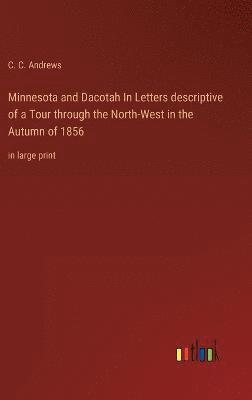 Minnesota and Dacotah In Letters descriptive of a Tour through the North-West in the Autumn of 1856 1