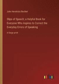 bokomslag Slips of Speech; a Helpful Book for Everyone Who Aspires to Correct the Everyday Errors of Speaking