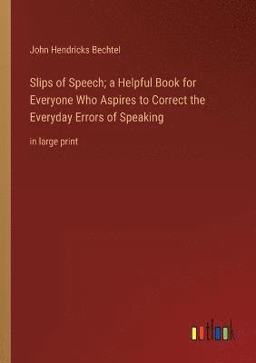 Slips of Speech; a Helpful Book for Everyone Who Aspires to Correct the Everyday Errors of Speaking 1