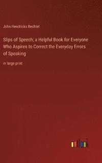 bokomslag Slips of Speech; a Helpful Book for Everyone Who Aspires to Correct the Everyday Errors of Speaking