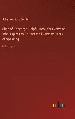 bokomslag Slips of Speech; a Helpful Book for Everyone Who Aspires to Correct the Everyday Errors of Speaking