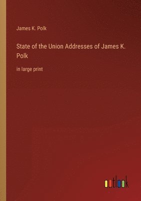 James K Polk - State of the Union Addresses of James K. Polk, Häftad