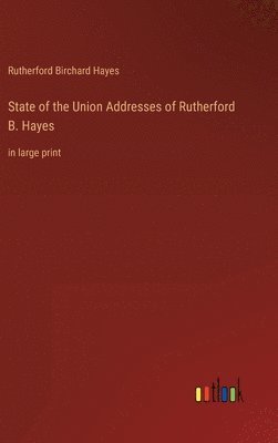 Rutherford B Hayes, Rutherford B. Hayes, Rutherford Birchard Hayes - State of the Union Addresses of Rutherford B. Hayes, Inbunden