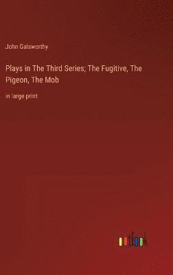 John Galsworthy - Plays in The Тhird Series; The Fugitive, The Pigeon, The Mob, Inbunden