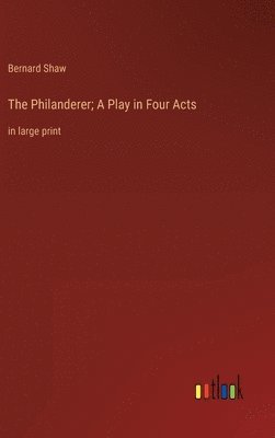 Bernard Shaw - Philanderer; A Play in Four Acts, Inbunden