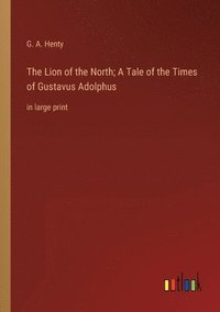 bokomslag The Lion of the North; A Tale of the Times of Gustavus Adolphus