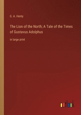 bokomslag The Lion of the North; A Tale of the Times of Gustavus Adolphus