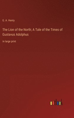 bokomslag The Lion of the North; A Tale of the Times of Gustavus Adolphus