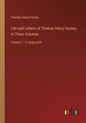 Life and Letters of Thomas Henry Huxley; In Three Volumes 1