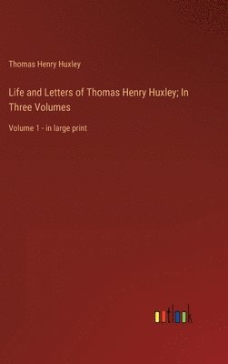 Life and Letters of Thomas Henry Huxley; In Three Volumes 1