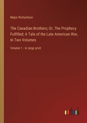 Major Richardson - Canadian Brothers; Or, The Prophecy Fulfilled; A Tale of the Late American War, In Two Volumes, Häftad