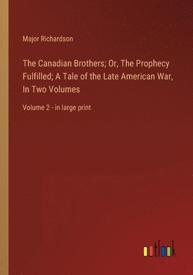 bokomslag The Canadian Brothers; Or, The Prophecy Fulfilled; A Tale of the Late American War, In Two Volumes