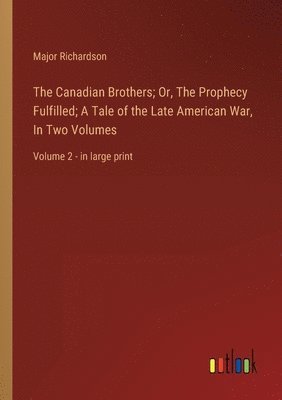 Major Richardson - Canadian Brothers; Or, The Prophecy Fulfilled; A Tale of the Late American War, In Two Volumes, Häftad