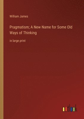 Pragmatism; A New Name for Some Old Ways of Thinking
