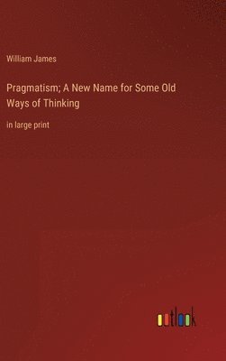 Pragmatism; A New Name for Some Old Ways of Thinking