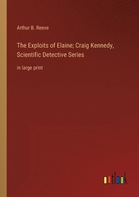 bokomslag The Exploits of Elaine; Craig Kennedy, Scientific Detective Series