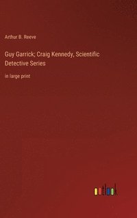 bokomslag Guy Garrick; Craig Kennedy, Scientific Detective Series