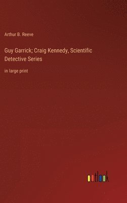 Arthur B Reeve, Arthur B. Reeve - Guy Garrick; Craig Kennedy, Scientific Detective Series, Inbunden