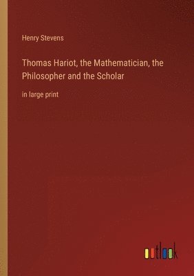 Thomas Hariot, the Mathematician, the Philosopher and the Scholar 1