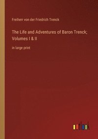 bokomslag The Life and Adventures of Baron Trenck; Volumes I & II