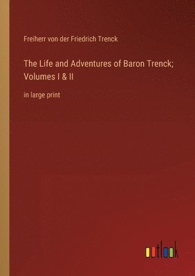 bokomslag The Life and Adventures of Baron Trenck; Volumes I & II