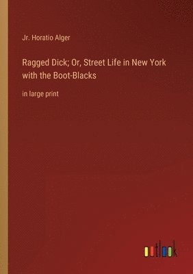 Ragged Dick; Or, Street Life in New York with the Boot-Blacks