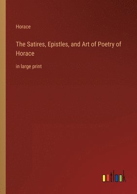 bokomslag The Satires, Epistles, and Art of Poetry of Horace