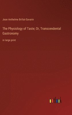 bokomslag The Physiology of Taste; Or, Transcendental Gastronomy