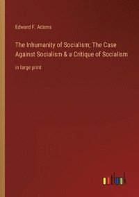 bokomslag The Inhumanity of Socialism; The Case Against Socialism & a Critique of Socialism