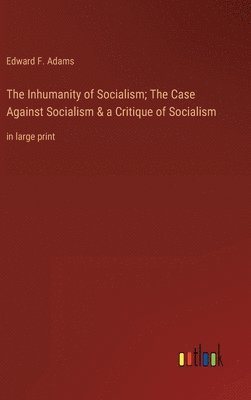 bokomslag The Inhumanity of Socialism; The Case Against Socialism & a Critique of Socialism