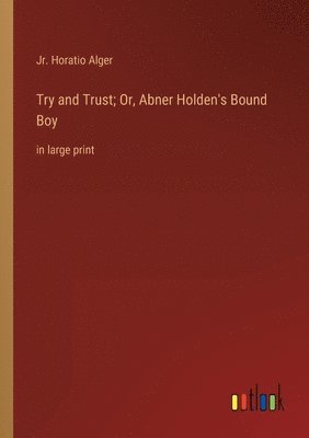 bokomslag Try and Trust; Or, Abner Holden's Bound Boy