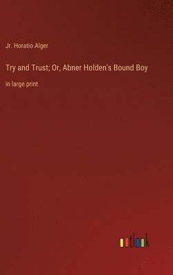 bokomslag Try and Trust; Or, Abner Holden's Bound Boy