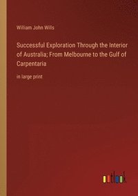 bokomslag Successful Exploration Through the Interior of Australia; From Melbourne to the Gulf of Carpentaria