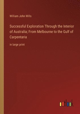 bokomslag Successful Exploration Through the Interior of Australia; From Melbourne to the Gulf of Carpentaria