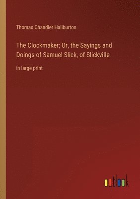 Clockmaker; Or, the Sayings and Doings of Samuel Slick, of Slickville