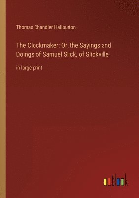 The Clockmaker; Or, the Sayings and Doings of Samuel Slick, of Slickville 1