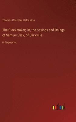Clockmaker; Or, the Sayings and Doings of Samuel Slick, of Slickville