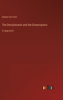 Homer Eon Flint - The Devolutionist and the Emancipatrix: in large print, Inbunden
