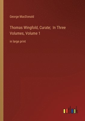 bokomslag Thomas Wingfold, Curate; In Three Volumes, Volume 1